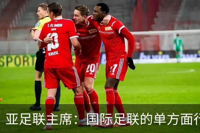 亚足联主席：国际足联的单方面行动似乎正在破坏洲际足球体系