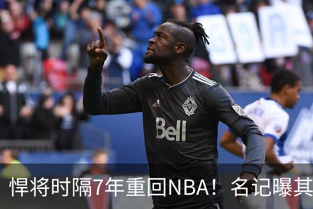 悍将时隔7年重回NBA！名记曝其底薪加盟骑士 上季为西篮甲MVP