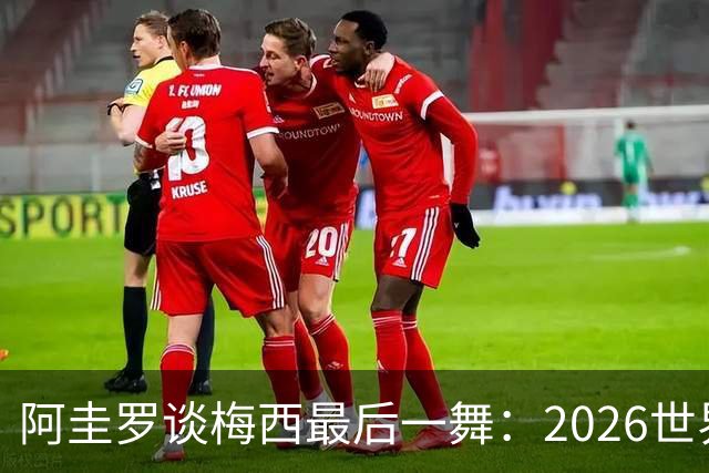 阿圭罗谈梅西最后一舞：2026世界杯后，球王早已决定告别阿根廷！